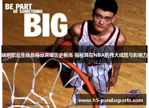 姚明职业生涯总得分突破历史新高 揭秘其在NBA的伟大成就与影响力