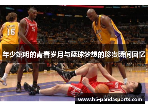 年少姚明的青春岁月与篮球梦想的珍贵瞬间回忆