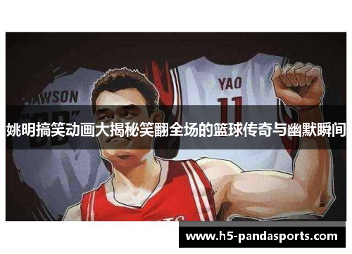 姚明搞笑动画大揭秘笑翻全场的篮球传奇与幽默瞬间