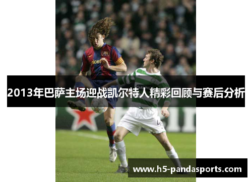 2013年巴萨主场迎战凯尔特人精彩回顾与赛后分析