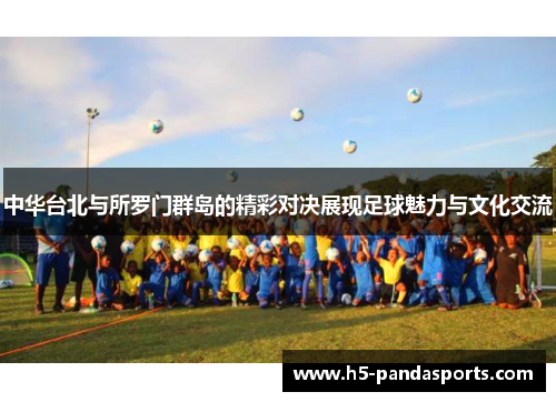 中华台北与所罗门群岛的精彩对决展现足球魅力与文化交流
