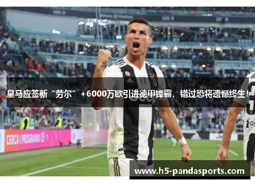 皇马应签新“劳尔”+6000万欧引进德甲锋霸，错过恐将遗憾终生！