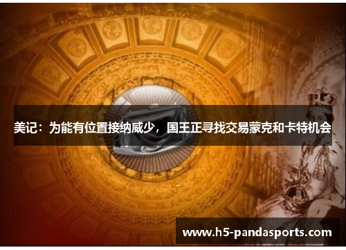 美记：为能有位置接纳威少，国王正寻找交易蒙克和卡特机会